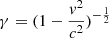 $ \gamma = (1 - \frac{v^2}{c^2})^{-\frac{1}{2}} $
