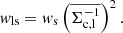 $$ \begin{aligned} w_{\rm ls} = w_{\rm s}\left( \overline{\Sigma ^{-1}_{\rm c,l}}\right)^2. \end{aligned} $$
