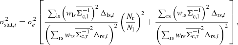 $$ \begin{aligned} \sigma ^2_{\mathrm{stat},i} = \sigma _e^2 \left[ \frac{\sum _{\rm ls} \left(w_{\rm ls}\overline{\Sigma ^{-1}_{\rm c,l}}\right)^2 \Delta _{\mathrm{ls,}i}}{\left(\sum _{\rm rs} w_{\rm rs} \overline{\Sigma ^{-1}_{\rm c,r}}^2 \Delta _{\mathrm{rs,}i} \right)^2} \left( \frac{N_{\rm r}}{N_{\rm l}} \right)^2 + \frac{\sum _{\rm rs} \left(w_{\rm ls}\overline{\Sigma ^{-1}_{\rm c,l}}\right)^2 \Delta _{\mathrm{rs,}i}}{\left(\sum _{\rm rs} w_{\rm rs} \overline{\Sigma ^{-1}_{\rm c,r}}^2 \Delta _{\mathrm{rs,}i}\right)^2} \right], \end{aligned} $$