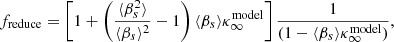 $$ \begin{aligned} f_{\rm reduce} = \left[ 1 + \left( \frac{\langle \beta _s^2 \rangle }{\langle \beta _s \rangle ^2} - 1\right) \langle \beta _s \rangle \kappa _{\infty }^\mathrm{model}\right] \frac{1}{(1-\langle \beta _s \rangle \kappa _{\infty }^\mathrm{model})}, \end{aligned} $$
