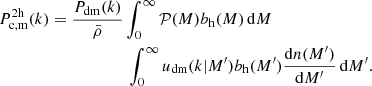 $$ \begin{aligned} P_{\rm c,m}^\mathrm{2h}(k)&= \frac{P_{\rm dm}(k)}{\bar{\rho }}\int _0^\infty \mathcal{P} (M) b_{\rm h}(M) \,\mathrm{d}M\nonumber \\ &\qquad \qquad \qquad \int _0^\infty u_{\rm dm}(k|M^{\prime })b_{\rm h}(M^{\prime })\frac{\mathrm{d}n(M^{\prime })}{\mathrm{d}M^{\prime }} \, \mathrm{d}M^{\prime }. \end{aligned} $$