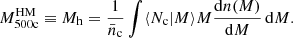 $$ \begin{aligned} M_{\rm 500c}^{\mathrm{HM}} \equiv M_{\rm h} = \frac{1}{\bar{n}_{\rm c}} \int \langle N_{\rm c}|M \rangle M \frac{\mathrm{d}n(M)}{\mathrm{d}{M}} \, \mathrm{d}M. \end{aligned} $$