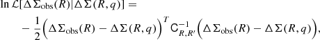 $$ \begin{aligned} \ln {\mathcal{L} }&[\Delta \Sigma _{\rm obs} (R) | \Delta \Sigma (R,q)] = \nonumber \\&-\frac{1}{2} \Big ( \Delta \Sigma _{\rm obs}(R) - \Delta \Sigma (R,q) \Big )^T \mathsf{C }^{-1}_{R,R^{\prime }} \Big ( \Delta \Sigma _{\rm obs}(R) - \Delta \Sigma (R,q) \Big ), \end{aligned} $$