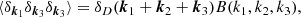 $$ \begin{aligned} \langle \delta _{\boldsymbol{k}_1}\delta _{\boldsymbol{k}_3}\delta _{\boldsymbol{k}_3}\rangle = \delta _D(\boldsymbol{k}_1+\boldsymbol{k}_2+\boldsymbol{k}_3)B(k_1,k_2,k_3) ,\end{aligned} $$