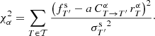$$ \begin{aligned} \chi ^2_\alpha = \sum _{T\in \mathcal{T} } \frac{\left(f^\mathrm{s}_{T^\prime }-a\,C^\alpha _{T\rightarrow T^\prime }\,r^\alpha _{T}\right)^2}{{\sigma ^\mathrm{s}_{T^\prime }}^2}\cdot \end{aligned} $$