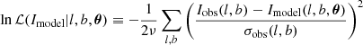 $$ \begin{aligned} \ln \mathcal{L} (I_{\rm model} | l,b, {\boldsymbol{\theta }}) \equiv -\frac{1}{2\nu } \sum _{l,b} \left(\frac{I_{\rm obs}(l,b) - I_{\rm model}(l,b, {\boldsymbol{\theta }})}{\sigma _{\rm obs}(l,b)}\right)^2 \end{aligned} $$