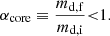 $$ \begin{aligned} \alpha _{\mathrm{core} }\equiv \dfrac{m_{\mathrm{d,f} }}{m_{\mathrm{d,i} }}{< }1. \end{aligned} $$