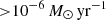 $ { > } 10^{-6}\, M_{\odot}\,\mathrm{yr}^{-1} $