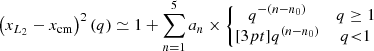 $$ \begin{aligned} \left(x_{L_2}-x_{\mathrm{cm} }\right)^2(q)\simeq 1+\sum _{n=1}^{5} a_n\times \left\{ \begin{matrix} q^{-(n-n_0)}& q\ge 1\\ [3pt] q^{(n-n_0)}& q{< }1\\ \end{matrix} \right. \end{aligned} $$