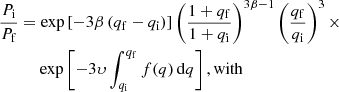 $$ \begin{aligned}&\dfrac{P_{\mathrm{i} }}{P_{\mathrm{f} }}=\exp \left[-3\beta \left(q_{\mathrm{f} }-q_{\mathrm{i} }\right)\right]\left(\dfrac{1+q_{\mathrm{f} }}{1+q_{\mathrm{i} }}\right)^{3\beta -1}\left(\dfrac{q_{\mathrm{f} }}{q_{\mathrm{i} }}\right)^3\times \nonumber \\&\qquad \quad \exp \left[-3\upsilon \int _{q_{\mathrm{i} }}^{q_{\mathrm{f} }} f(q)\,\mathrm{d}q\right],\text{with } \end{aligned} $$