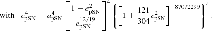$$ \begin{aligned} \text{ with}\quad c_{\mathrm{pSN} }^4\equiv a_{\mathrm{pSN} }^4\left[\dfrac{1-e_{\mathrm{pSN} }^2}{e_{\mathrm{pSN} }^{12/19}}\right]^4\left\{ \left[1+\dfrac{121}{304}e_{\mathrm{pSN} }^2\right]^{-870/2299}\right\} ^4. \end{aligned} $$