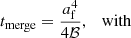 $$ \begin{aligned}&t_{\mathrm{merge} }=\dfrac{a_{\mathrm{f} }^4}{4\mathcal{B} },\quad \mathrm{with} \end{aligned} $$