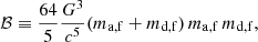 $$ \begin{aligned}&\mathcal{B} \equiv \dfrac{64}{5}\dfrac{G^3}{c^5}(m_{\mathrm{a,f} }+m_{\mathrm{d,f} })\,m_{\mathrm{a,f} }\, m_{\mathrm{d,f} }, \end{aligned} $$