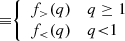 $$ \begin{aligned} \equiv&{\left\{ \begin{array}{ll} f_>(q)&q\ge 1 \\ f_{< }(q)&q{< }1 \end{array}\right.} \end{aligned} $$