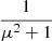 $ \frac{1}{\mu^2+1} $