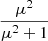 $ \frac{\mu^2}{\mu^2 + 1} $