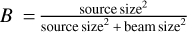 $B = {{{\rm{source siz}}{{\rm{e}}^{\rm{2}}}} \over {{\rm{source siz}}{{\rm{e}}^{\rm{2}}}{\rm{ + beam siz}}{{\rm{e}}^{\rm{2}}}}}$