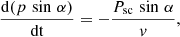 $$ \begin{aligned} \frac{\mathrm{d}(p\,\sin \,\alpha )}{\mathrm{dt}}&= - \frac{P_{\rm sc}\,\sin \,\alpha }{v},\end{aligned} $$