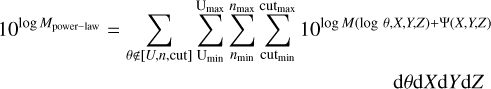 $\eqalign{ & {10^{\log {M_{{\rm{power}} - {\rm{law}}}}}} = \sum\limits_{\theta \notin [U,n,{\rm{cut}}]} {\sum\limits_{{{\rm{U}}_{\min }}}^{{{\rm{U}}_{\max }}} {\sum\limits_{{n_{\min }}}^{{n_{\max }}} {\sum\limits_{{\rm{cu}}{{\rm{t}}_{\min }}}^{{\rm{cu}}{{\rm{t}}_{\max }}} 1 } } } {0^{\log M(\log \theta ,X,YZ) + \Psi (X,Y,Z)}} \cr & & & & & & {\rm{d}}\theta {\rm{d}}X{\rm{d}}Y{\rm{d}}Z \cr} $