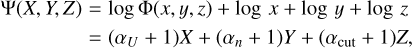 $\eqalign{ & \Psi (X,Y,Z) = \log \Phi (x,y,z) + \log x + \log y + \log z \cr & & \,\,\,\,\,\,\,\,\, = \left( {{\alpha _U} + 1} \right)X + \left( {{\alpha _n} + 1} \right)Y + \left( {{\alpha _{{\rm{cut }}}} + 1} \right)Z, \cr} $