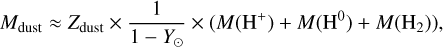 ${M_{{\rm{dust }}}} \approx {Z_{{\rm{dust }}}} \times {1 \over {1 - {Y_ \odot }}} \times \left( {M\left( {{{\rm{H}}^ + }} \right) + M\left( {{{\rm{H}}^0}} \right) + M\left( {{{\rm{H}}_2}} \right)} \right),$