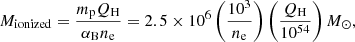$$ \begin{aligned} M_{\rm ionized} = \frac{m_{\rm p} Q_{\rm H}}{\alpha _{\rm B} n_{\rm e}} = 2.5 \times 10^6 \left(\frac{10^3}{n_{\rm e}}\right) \left(\frac{Q_{\rm H}}{10^{54}}\right) {M}_{\odot }, \end{aligned} $$