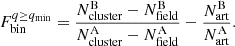 $$ \begin{aligned} F_{\rm bin}^{q \ge q_{\rm min}}=\frac{N_{\rm cluster}^\mathrm{B}-N_{\rm field}^\mathrm{B}}{N_{\rm cluster}^\mathrm{A}-N_{\rm field}^\mathrm{A}}-\frac{N_{\rm art}^\mathrm{B}}{N_{\rm art}^\mathrm{A} } .\end{aligned} $$