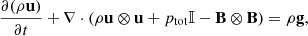 $$ \begin{aligned}&\frac{\partial (\rho \mathbf u )}{\partial t} + \nabla \cdot ( \rho \mathbf u \otimes \mathbf u + p_\mathrm{tot} \mathbb{I} - \mathbf B \otimes \mathbf B ) = \rho \mathbf g ,\end{aligned} $$