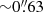 $ {\sim}0{{\overset{\prime\prime}{.}}}63 $