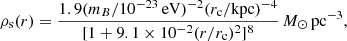 $$ \begin{aligned} \rho _{\rm s}(r) = \frac{1.9(m_B/10^{-23}\,\mathrm{eV})^{-2}(r_{\rm c}/\mathrm{kpc})^{-4}}{[1 + 9.1 \times 10^{-2}(r/r_{\rm c})^2]^8}\,M_{\odot }\,\mathrm{pc}^{-3}, \end{aligned} $$