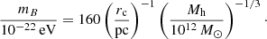 $$ \begin{aligned} \frac{m_B}{10^{-22}\,\mathrm{eV}} = 160 \left(\frac{r_{\rm c}}{\mathrm{pc}}\right)^{-1} \left(\frac{M_{\rm h}}{10^{12}\,M_{\odot }}\right)^{-1/3}\cdot \end{aligned} $$