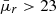 $ \bar{\mu}_{r} > 23 $