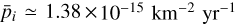 ${\bar p_i}\,\, \simeq \,\,1.38\,\, \times \,{10^{ - 15}}\,{\rm{k}}{{\rm{m}}^{ - 2}}\,{\rm{y}}{{\rm{r}}^{ - 1}}$