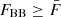 $ F_{\mathrm{BB}} \geq \bar{F} $