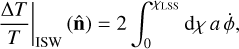 ${{{\rm{\Delta }}T} \over T}{|_{{\rm{ISW}}}}(\widehat {\bf{n}}) = 2\mathop \smallint \limits_0^{{\chi _{{\rm{LSS}}}}{\rm{}}} {\rm{d}}\chi a\dot \phi ,$