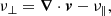 $$ \begin{aligned} \nu _{\perp }&={\boldsymbol{\nabla }}\cdot {\boldsymbol{v}}-\nu _{\parallel }, \end{aligned} $$