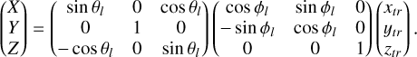 $\left( {\matrix{ X \hfill \cr Y \hfill \cr Z \hfill \cr } } \right) = \left( {\matrix{ {\sin {\theta _l}} & 0 & {\cos {\theta _l}} \cr 0 & 1 & 0 \cr { - \cos {\theta _l}} & 0 & {\sin {\theta _l}} \cr } } \right)\left( {\matrix{ {\cos {\phi _l}} & {\sin {\phi _l}} & 0 \cr { - \sin {\phi _l}} & {\cos {\phi _l}} & 0 \cr 0 & 0 & 1 \cr } } \right)\left( {\matrix{ {{x_{tr}}} \hfill \cr {{y_{tr}}} \hfill \cr {{z_{tr}}} \hfill \cr } } \right).$