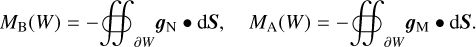 ${M_{\rm{B}}}(W) = - \mathop{{\int\!\!\!\!\!\int}\mkern-21mu \bigcirc} {_{\partial W}{{\bf{g}}_{\rm{N}}} \bullet {\rm{d}}S,\quad {M_{\rm{A}}}(W) = - } \mathop{{\int\!\!\!\!\!\int}\mkern-21mu \bigcirc} {_{\partial W}{{\bf{g}}_{\rm{M}}} \bullet {\rm{d}}{\bf{S}}.} $