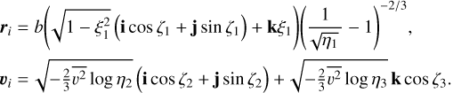 $\eqalign{ & {{\bf{r}}_i} = b\left( {\sqrt {1 - \xi _1^2} \left( {{\bf{i}}\cos {\zeta _1} + {\bf{j}}\sin {\zeta _1}} \right) + {\bf{k}}{\xi _1}} \right){\left( {{1 \over {\sqrt {{\eta _1}} }} - 1} \right)^{ - 2/3}}{\rm{,}} \cr & {{\bf{v}}_i} = \sqrt { - {2 \over 3}\overline {{v^2}} \log {\eta _2}} \left( {{\bf{i}}\cos {\zeta _2} + {\bf{j}}\sin {\zeta _2}} \right) + \sqrt { - {2 \over 3}\overline {{v^2}} \log {\eta _3}} {\bf{k}}\cos {\zeta _3}. \cr} $