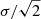 $ \sigma/\sqrt{2} $