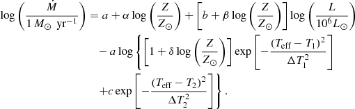 $$ \begin{aligned} \log \left(\frac{\dot{M}}{1\, {{{M}_{\odot }}\,\text{ yr}^{-1}} }\right)&= a + \alpha \log \left(\frac{Z}{Z_\odot }\right)+ \left[b+\beta \log \left(\frac{Z}{Z_\odot }\right)\right] \log \left(\frac{L}{10^6L_\odot }\right) \nonumber \\&\quad -a\log \left\{ \left[1+\delta \log \left(\frac{Z}{Z_\odot }\right)\right]\exp \left[-\frac{\left(T_\text{eff}-T_1\right)^2}{\Delta T_1^2}\right]\right.\nonumber \\&\quad \left.+ c \exp \left[-\frac{\left(T_\text{eff}-T_2\right)^2}{\Delta T_2^2}\right]\right\} . \end{aligned} $$