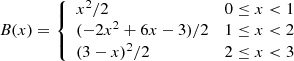 $$ \begin{aligned} B(x) = {\left\{ \begin{array}{ll} x^2/2&0\le x < 1 \\ (-2 x^2 +6x -3)/2&1 \le x < 2 \\ (3 -x)^2 /2&2 \le x < 3 \end{array}\right.} \end{aligned} $$