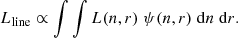 $$ \begin{aligned} L_{\rm line} \propto \int \int L(n, r) \; \psi (n, r) \;\mathrm{d}n \;\mathrm{d}r. \end{aligned} $$