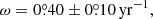 $$ \begin{aligned} \omega = 0\overset{\circ }{.}40\pm 0\overset{\circ }{.}10\,\mathrm{yr}^{-1}, \end{aligned} $$