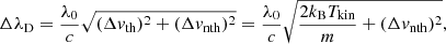 $$ \begin{aligned} \Delta \lambda _{\rm D} = \frac{\lambda _0}{c}\sqrt{(\Delta v_{\rm th})^2+ (\Delta v_{\rm nth})^2} = \frac{\lambda _0}{c} \sqrt{\frac{2k_{\rm B} T_{\rm kin}}{m} + (\Delta v_{\rm nth})^2}, \end{aligned} $$