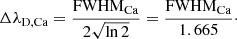 $$ \begin{aligned} \Delta \lambda _{\mathrm{D,Ca}} = \frac{\mathrm{FWHM}_{\rm Ca}}{2\sqrt{\ln {2}}} = \frac{\mathrm{FWHM}_{\rm Ca}}{1.665}\cdot \end{aligned} $$
