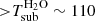 $ {>}T_{\rm sub}^{\rm H_2O}\sim110 $