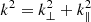 $ k^2=k_{\perp}^{2}+k_{\parallel}^{2} $