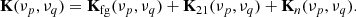 $$ \begin{aligned} \mathbf K (\nu _{p},\nu _{q}) = \mathbf K _{\mathrm{fg} }(\nu _{p},\nu _{q}) + \mathbf K _{21}(\nu _{p},\nu _{q}) + \mathbf K _{n}(\nu _{p},\nu _{q}). \end{aligned} $$
