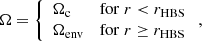$$ \begin{aligned} \Omega = \left\{ \begin{array}{ll} \Omega _{\rm c}&\mathrm{for}\; r < r_{\rm HBS} \\ \Omega _{\rm env}&\mathrm{for}\; r \ge r_{\rm HBS} \\ \end{array} \right., \end{aligned} $$
